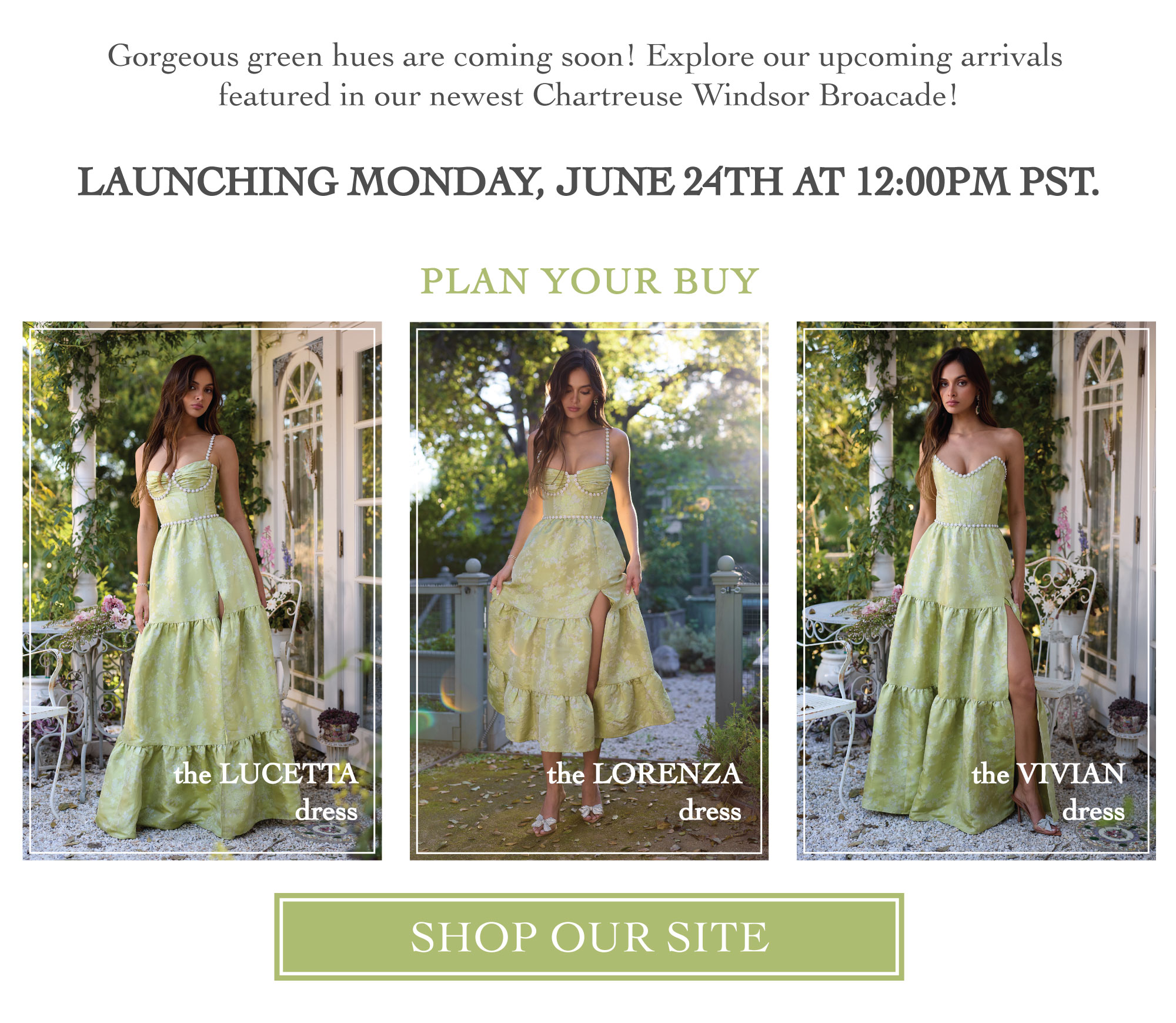 IMAGES OF MODEL IN CHARTREUSE FLORAL DRESSES - GORGEOUS GREEN HUES ARE COMING SOON - CHARTREUSE WINDSOR BROCADE IS LAUNCHING MONDAY, JUNE 24TH AT 12:00PM PST. PLAN YOUR BUY - LINK TO SHOP OUR SITE.